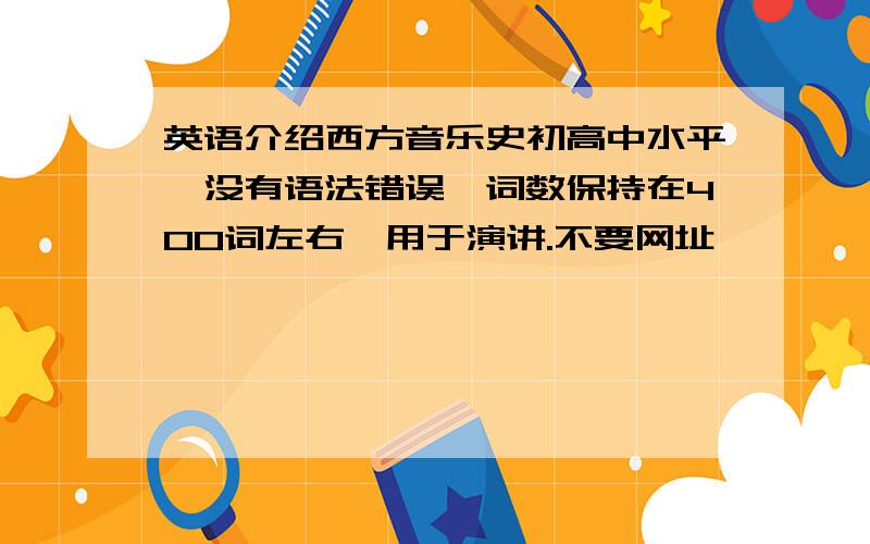 英语介绍西方音乐史初高中水平,没有语法错误,词数保持在400词左右,用于演讲.不要网址