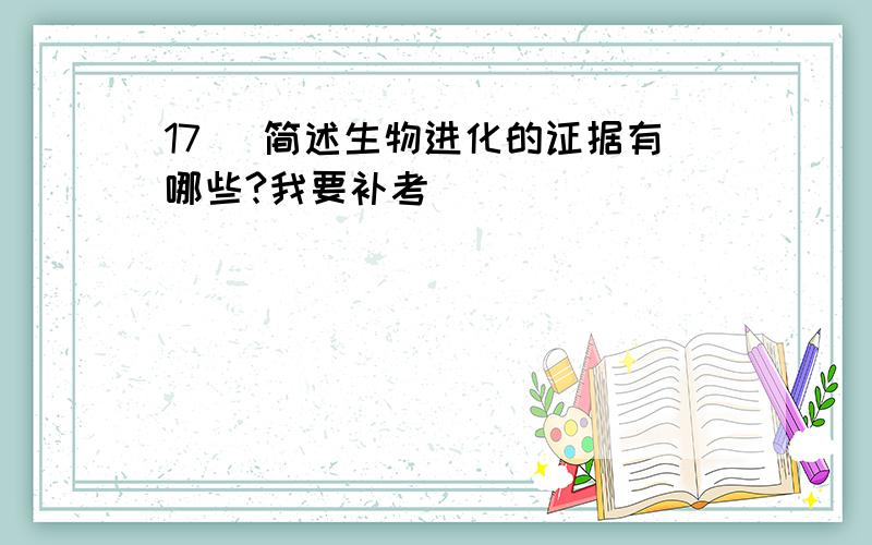 17． 简述生物进化的证据有哪些?我要补考