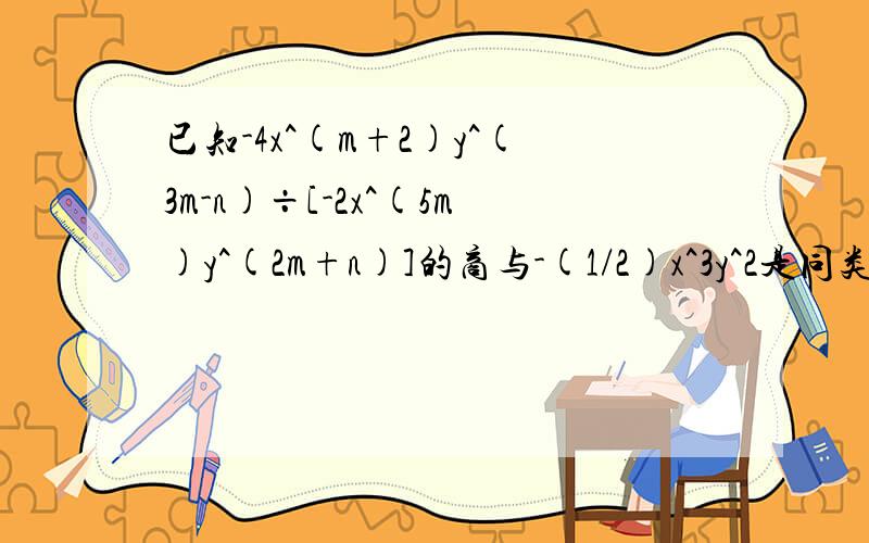 已知-4x^(m+2)y^(3m-n)÷[-2x^(5m)y^(2m+n)]的商与-(1/2)x^3y^2是同类项,求m,n的值