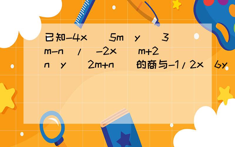 已知-4x^（5m）y^（3m-n）/(-2x^（m+2n）y^（2m+n）)的商与-1/2x^6y^3是同类项,求m^n的值【“^”后面括号里的表示方】明天交了!