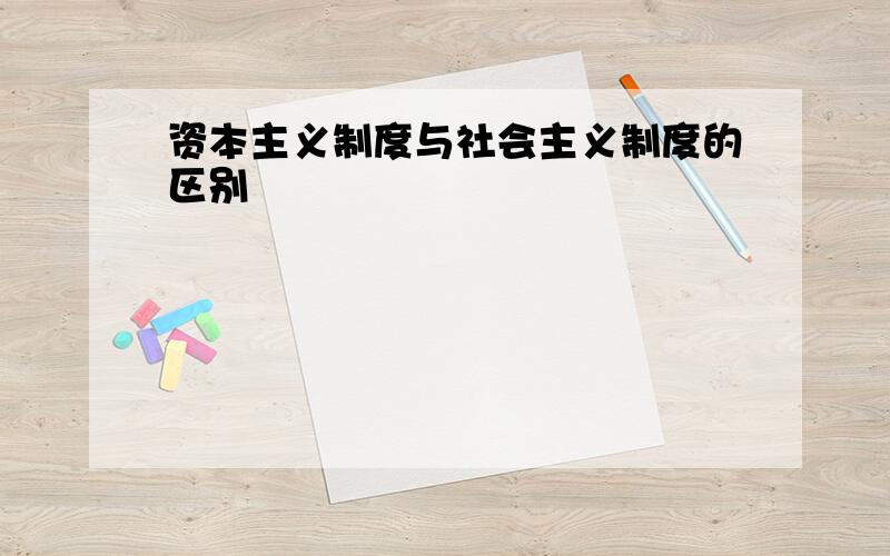 资本主义制度与社会主义制度的区别