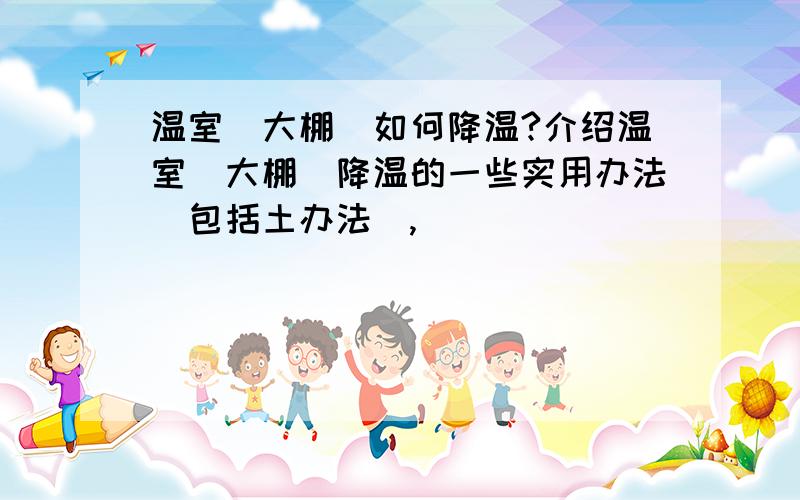 温室（大棚）如何降温?介绍温室（大棚）降温的一些实用办法（包括土办法）,