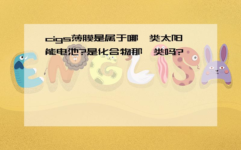 cigs薄膜是属于哪一类太阳能电池?是化合物那一类吗?