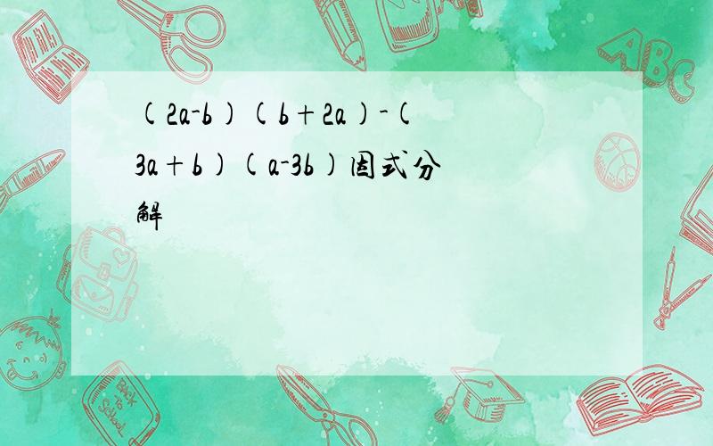 (2a-b)(b+2a)-(3a+b)(a-3b)因式分解