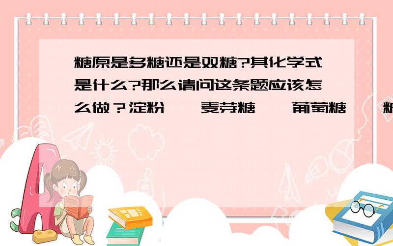 糖原是多糖还是双糖?其化学式是什么?那么请问这条题应该怎么做？淀粉—>麦芽糖—>葡萄糖—>糖原，这是某生物体内糖类的某些变化，下列说法不正确的是（）A.此生物一定是动物，因为能