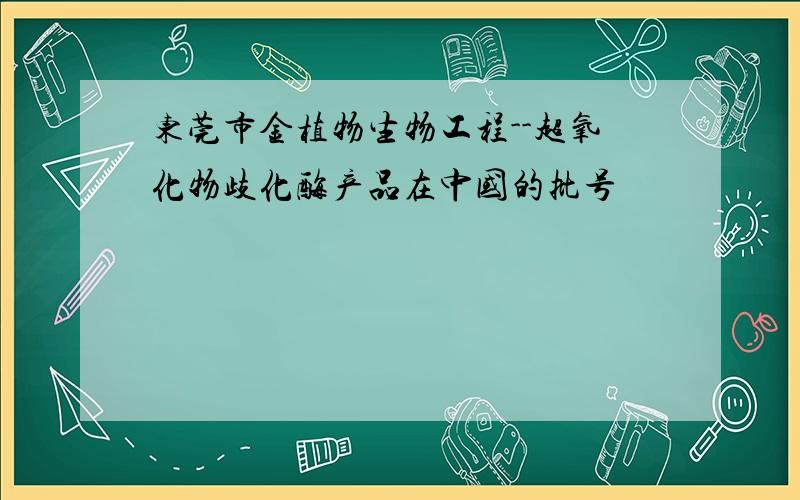 东莞市金植物生物工程--超氧化物歧化酶产品在中国的批号