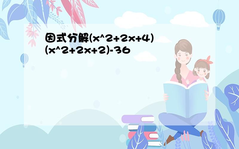 因式分解(x^2+2x+4)(x^2+2x+2)-36