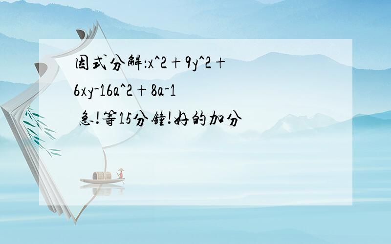 因式分解：x^2+9y^2+6xy-16a^2+8a-1 急!等15分钟!好的加分