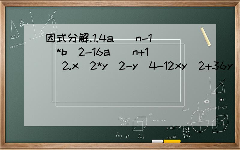 因式分解.1.4a^(n-1)*b^2-16a^(n+1) 2.x^2*y^2-y^4-12xy^2+36y^2 3.x^2-6xy+9y^2-3x+9y+2
