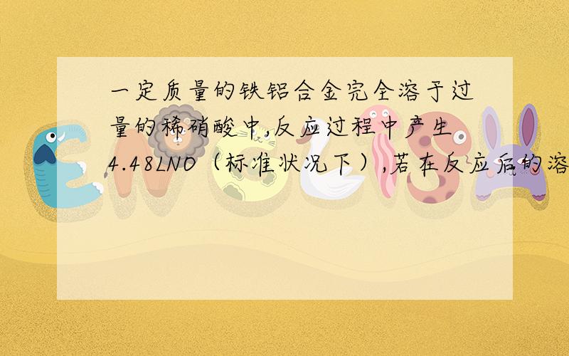 一定质量的铁铝合金完全溶于过量的稀硝酸中,反应过程中产生4.48LNO（标准状况下）,若在反应后的溶液中加入足量的氢氧化钠溶液,则生成沉淀的质量不可能是A 21.4g B 18.7g C 15.6g D 7.8g