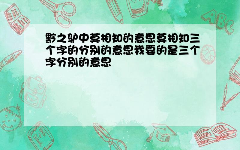 黔之驴中莫相知的意思莫相知三个字的分别的意思我要的是三个字分别的意思