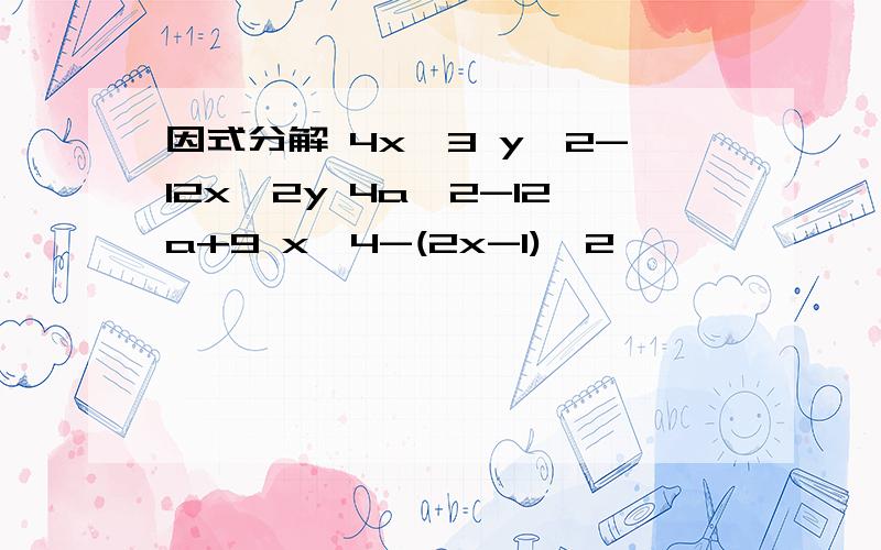 因式分解 4x^3 y^2-12x^2y 4a^2-12a+9 x^4-(2x-1)^2