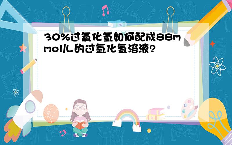 30%过氧化氢如何配成88mmol/L的过氧化氢溶液?