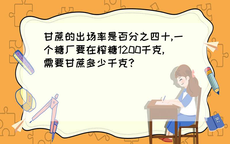 甘蔗的出场率是百分之四十,一个糖厂要在榨糖1200千克,需要甘蔗多少千克?