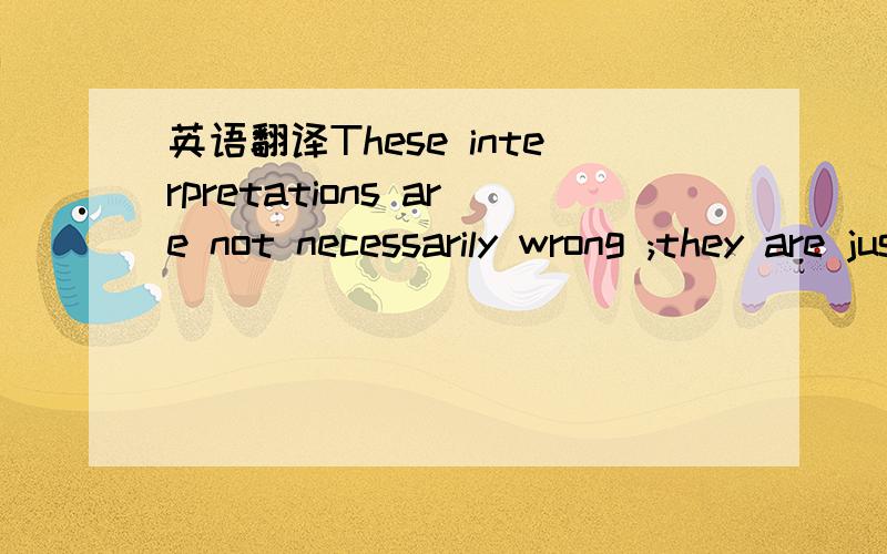 英语翻译These interpretations are not necessarily wrong ;they are just too limited.They tend to ignore or underestimate Japan's remaining power of resistance,especially the terrifying kamikazes.Nearly every individual who participated in the deci