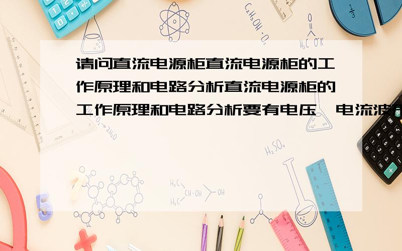 请问直流电源柜直流电源柜的工作原理和电路分析直流电源柜的工作原理和电路分析要有电压,电流波形图.