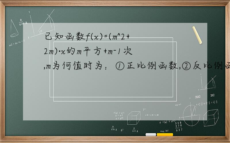 已知函数f(x)=(m^2+2m)·x的m平方+m-1次,m为何值时为：①正比例函数,②反比例函数,③幂函数