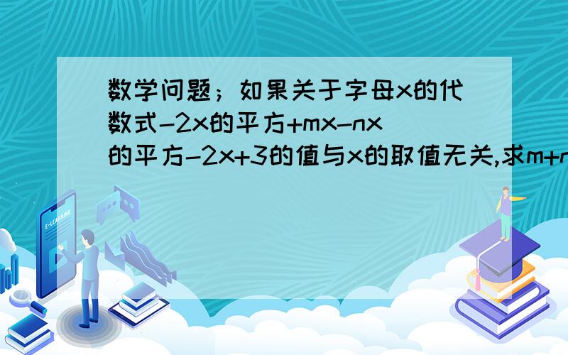 数学问题；如果关于字母x的代数式-2x的平方+mx-nx的平方-2x+3的值与x的取值无关,求m+n的值.