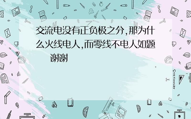 交流电没有正负极之分,那为什么火线电人,而零线不电人如题    谢谢