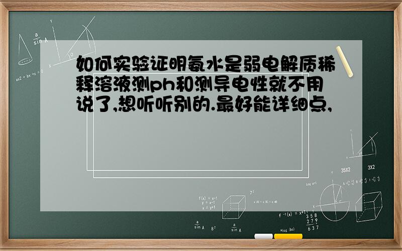 如何实验证明氨水是弱电解质稀释溶液测ph和测导电性就不用说了,想听听别的.最好能详细点,