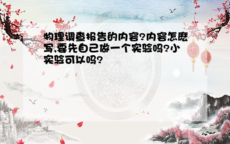 物理调查报告的内容?内容怎麽写,要先自己做一个实验吗?小实验可以吗?