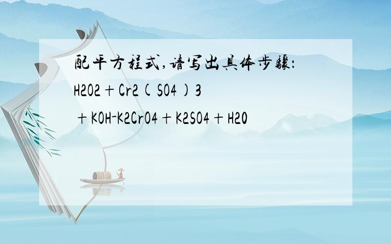 配平方程式,请写出具体步骤：H2O2+Cr2(SO4)3+KOH-K2CrO4+K2SO4+H20