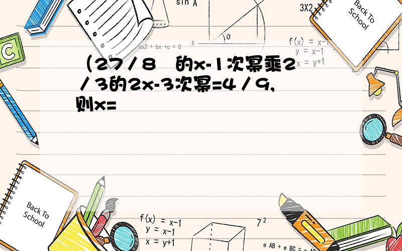 （27／8﹚的x-1次幂乘2／3的2x-3次幂=4／9,则x=