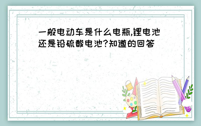 一般电动车是什么电瓶,锂电池还是铅硫酸电池?知道的回答