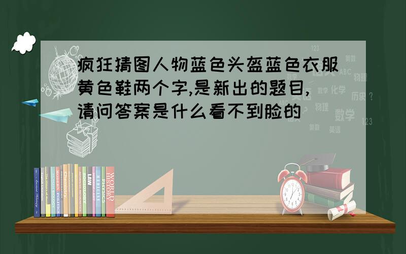 疯狂猜图人物蓝色头盔蓝色衣服黄色鞋两个字,是新出的题目,请问答案是什么看不到脸的