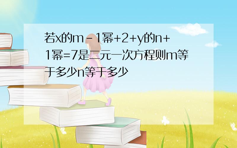 若x的m-1幂+2+y的n+1幂=7是二元一次方程则m等于多少n等于多少