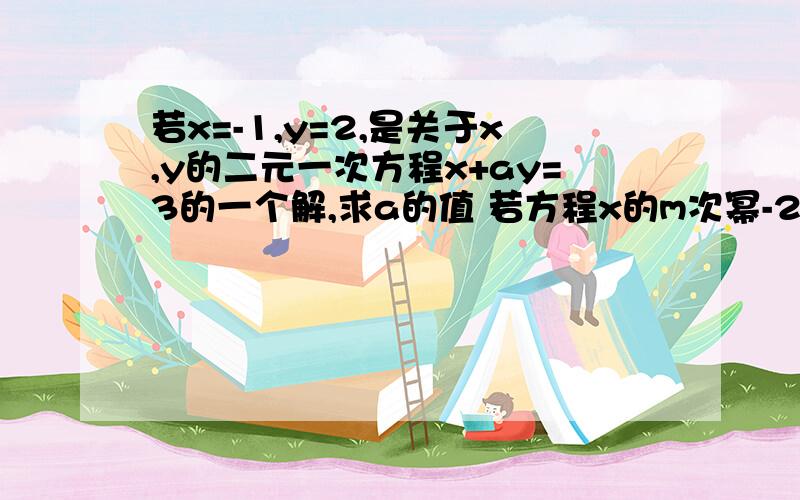 若x=-1,y=2,是关于x,y的二元一次方程x+ay=3的一个解,求a的值 若方程x的m次幂-2009y的n-2010次幂是关于x,y的二元一次方程,m= n=