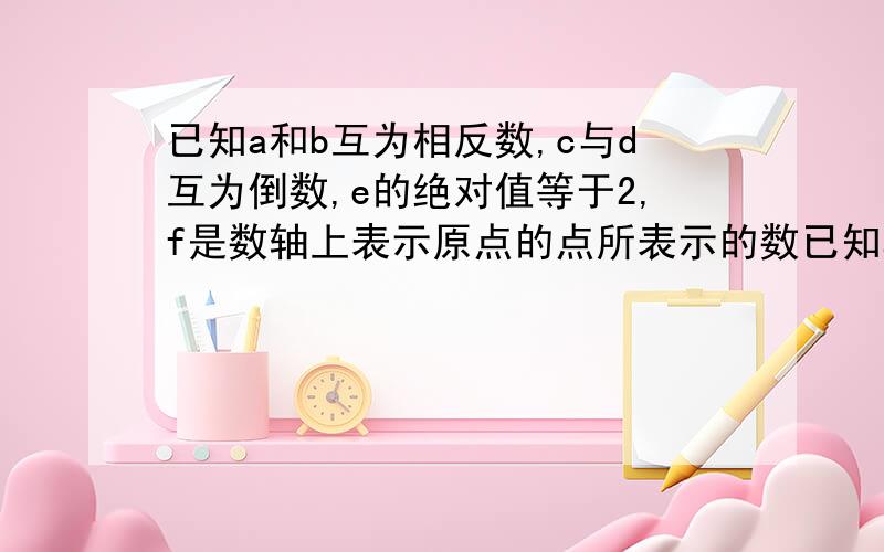 已知a和b互为相反数,c与d互为倒数,e的绝对值等于2,f是数轴上表示原点的点所表示的数已知a和b互为相反数,c与d互为倒数,e的绝对值等于2,f是数轴上表示原点的点所表示的数求f的二千零一十次