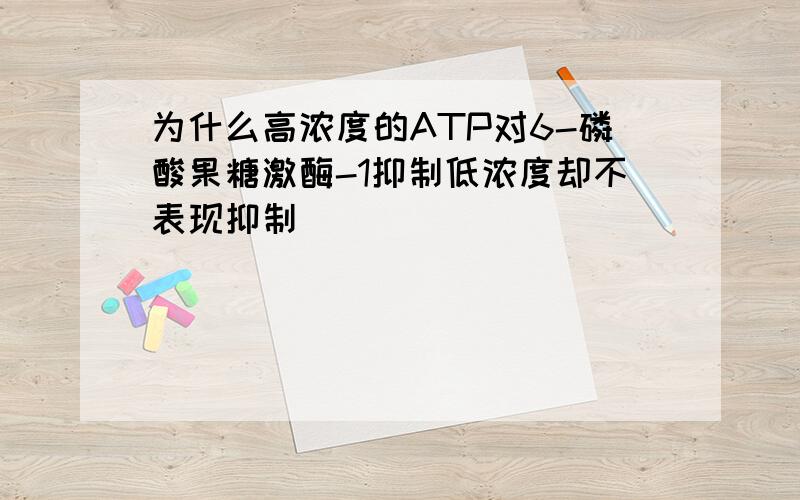 为什么高浓度的ATP对6-磷酸果糖激酶-1抑制低浓度却不表现抑制