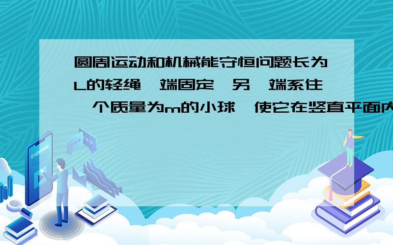 圆周运动和机械能守恒问题长为L的轻绳一端固定,另一端系住一个质量为m的小球,使它在竖直平面内做圆周运动.设在圆周最高点,绳的张力为0,小球的机械能为0,求小球在最低点时绳的张力和重