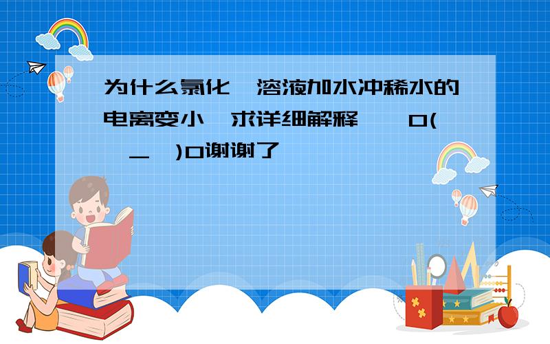 为什么氯化铵溶液加水冲稀水的电离变小【求详细解释】【O(∩_∩)O谢谢了】