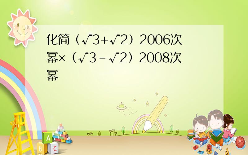 化简（√3+√2）2006次幂×（√3-√2）2008次幂