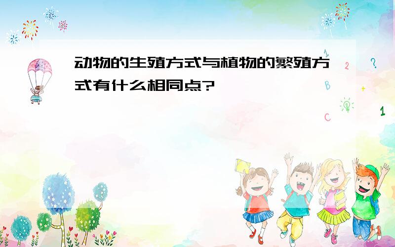 动物的生殖方式与植物的繁殖方式有什么相同点?