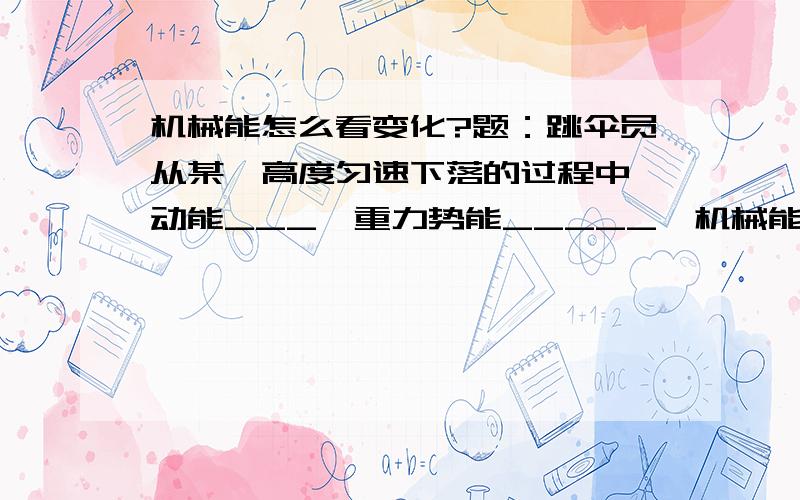 机械能怎么看变化?题：跳伞员从某一高度匀速下落的过程中,动能___,重力势能_____,机械能____.平时题目里机械能的变化到底是填不变还是变小啊?