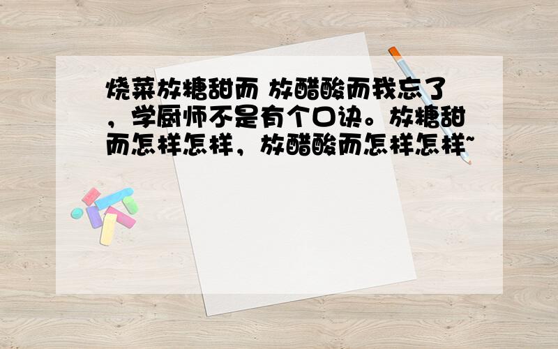 烧菜放糖甜而 放醋酸而我忘了，学厨师不是有个口诀。放糖甜而怎样怎样，放醋酸而怎样怎样~