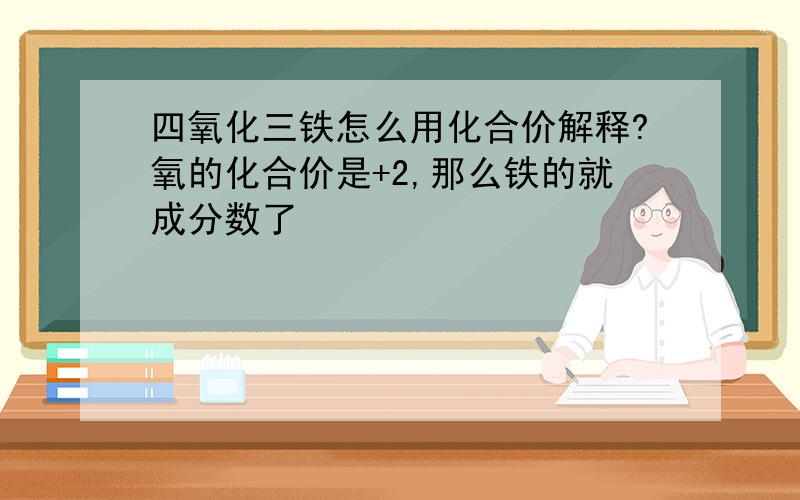 四氧化三铁怎么用化合价解释?氧的化合价是+2,那么铁的就成分数了