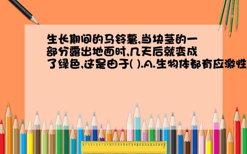 生长期间的马铃薯,当块茎的一部分露出地面时,几天后就变成了绿色,这是由于( ).A.生物体都有应激性 B.马铃薯对温度的适应 C.发生可遗传的变异 D.该部分细胞中形成了叶绿素