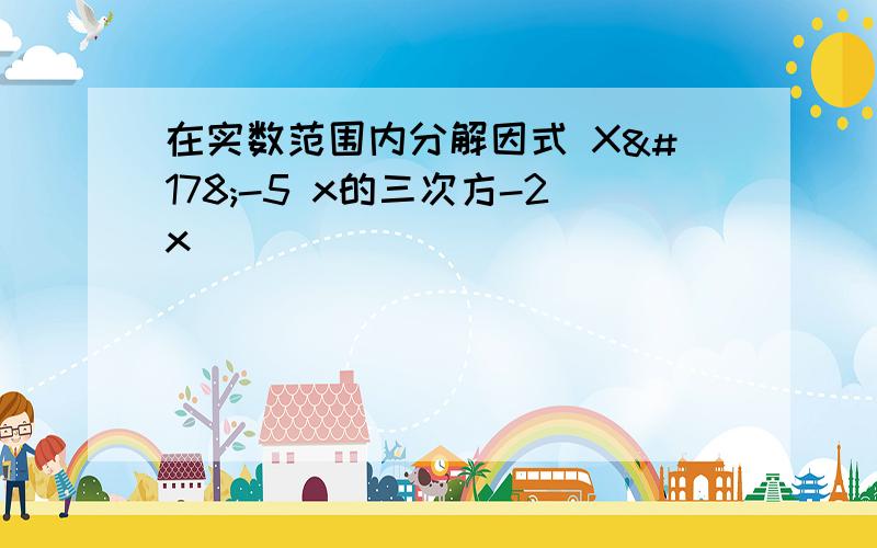 在实数范围内分解因式 X²-5 x的三次方-2x