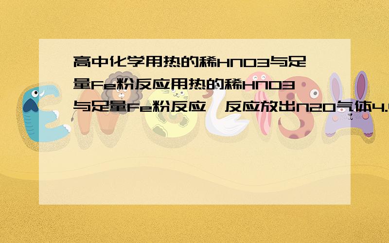 高中化学用热的稀HNO3与足量Fe粉反应用热的稀HNO3与足量Fe粉反应,反应放出N2O气体4.48L(标况下),则被氧化的铁粉为()A,5.6B,11.2C,44.8D,22.4