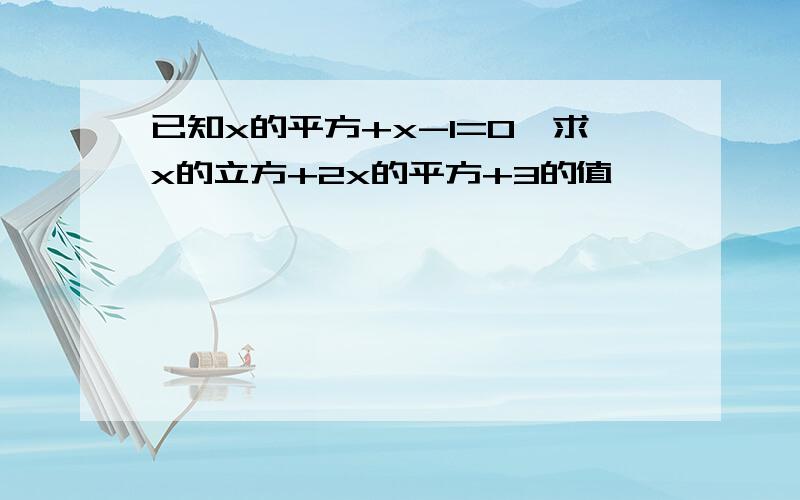 已知x的平方+x-1=0,求x的立方+2x的平方+3的值