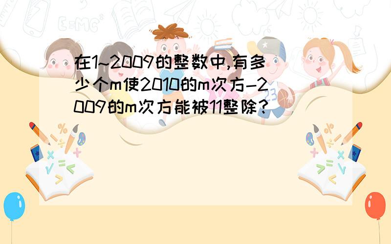 在1~2009的整数中,有多少个m使2010的m次方-2009的m次方能被11整除?