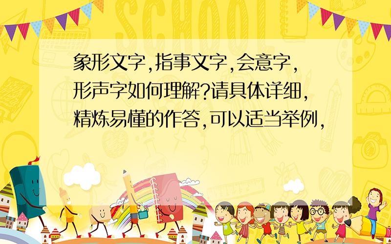 象形文字,指事文字,会意字,形声字如何理解?请具体详细,精炼易懂的作答,可以适当举例,