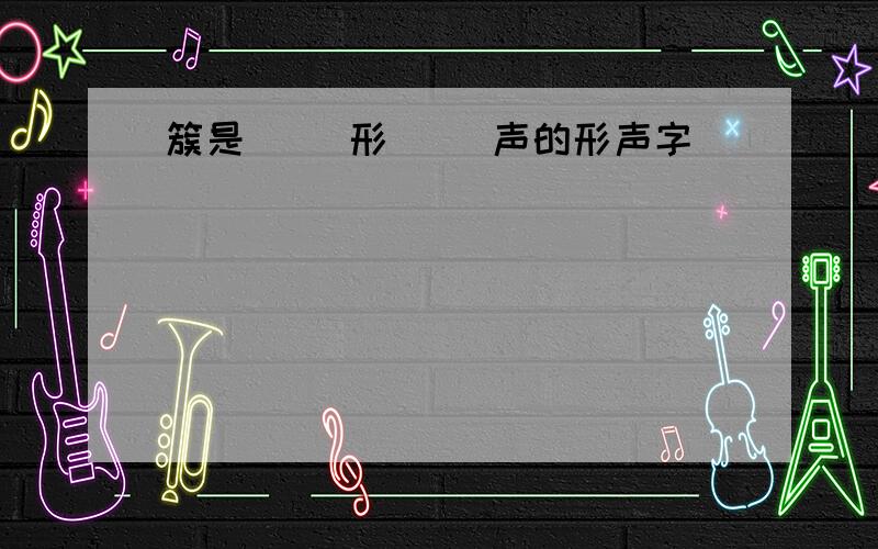 簇是（ ）形（ ）声的形声字