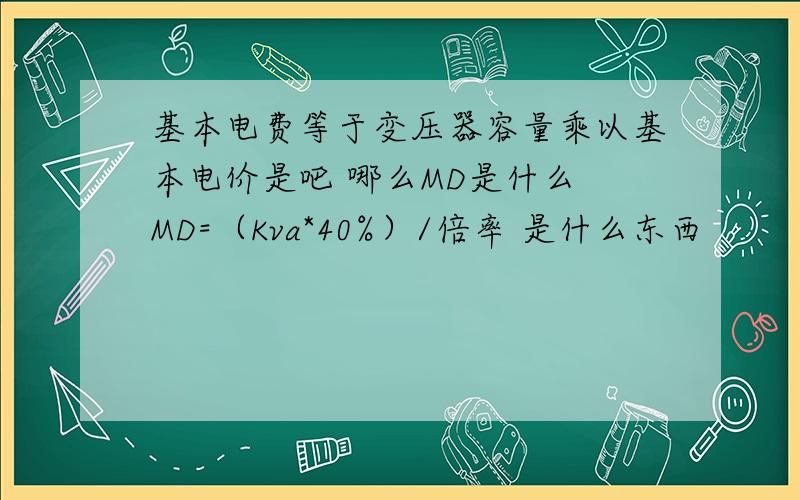 基本电费等于变压器容量乘以基本电价是吧 哪么MD是什么 MD=（Kva*40%）/倍率 是什么东西