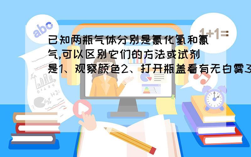 已知两瓶气体分别是氯化氢和氯气,可以区别它们的方法或试剂是1、观察颜色2、打开瓶盖看有无白雾3、湿润的淀粉试纸4、湿润的红色石蕊试纸5、湿润的蓝色石蕊试纸6、硝酸银溶液选哪项或