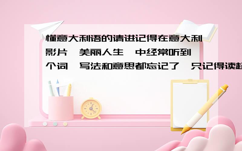 懂意大利语的请进记得在意大利影片《美丽人生》中经常听到一个词,写法和意思都忘记了,只记得读起来像是“辛尤里”或是“singyouli”这样子…请问这是什么意思